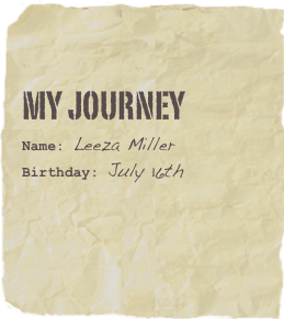 My Journey
Name: Leeza Miller
Birthday: July 16th

