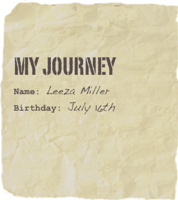 My Journey
Name: Leeza Miller
Birthday: July 16th